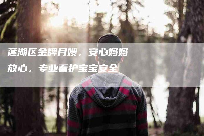 莲湖区金牌月嫂，安心妈妈放心，专业看护宝宝安全