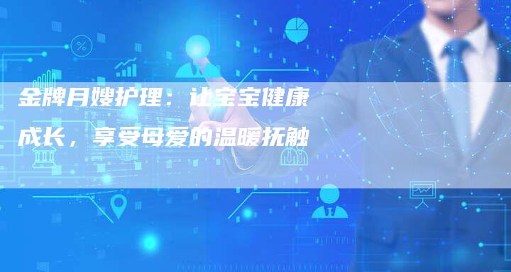 金牌月嫂护理：让宝宝健康成长，享受母爱的温暖抚触