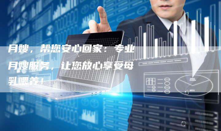 月嫂，帮您安心回家：专业月嫂服务，让您放心享受母乳喂养！