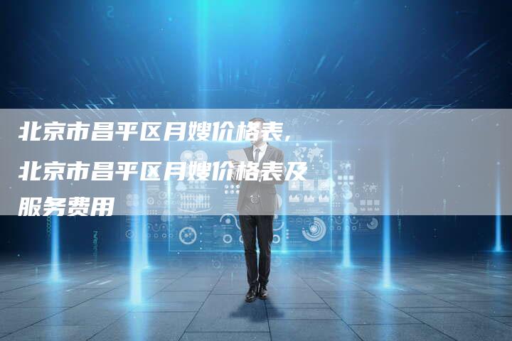 北京市昌平区月嫂价格表,北京市昌平区月嫂价格表及服务费用-住家保姆月嫂服务_家政保洁钟点工家政服务_速上门月嫂网首页