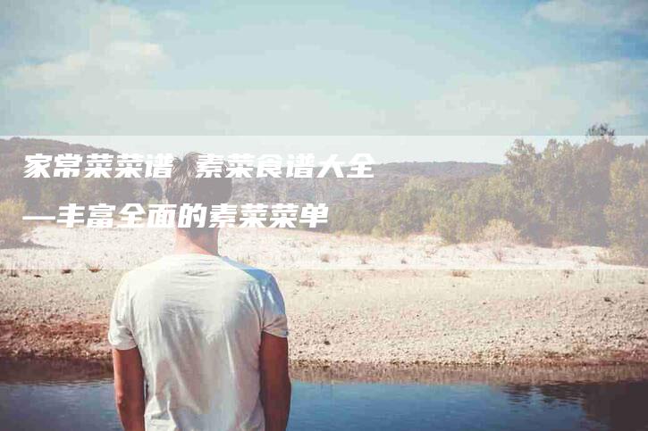 家常菜菜谱 素菜食谱大全—丰富全面的素菜菜单-住家保姆月嫂服务_家政保洁钟点工家政服务_速上门月嫂网首页