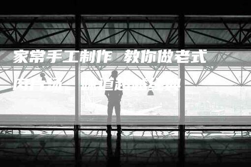 家常手工制作 教你做老式肉片汤，味道超越经典