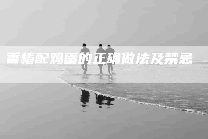 香椿配鸡蛋的正确做法及禁忌