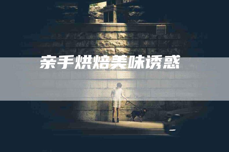 亲手烘焙美味诱惑-住家保姆月嫂服务_家政保洁钟点工家政服务_速上门月嫂网首页