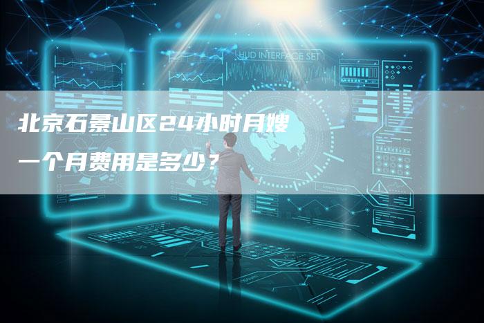 北京石景山区24小时月嫂一个月费用是多少？
