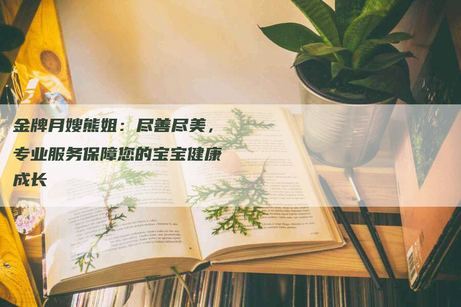 金牌月嫂熊姐：尽善尽美，专业服务保障您的宝宝健康成长-住家保姆月嫂服务_家政保洁钟点工家政服务_速上门月嫂网首页