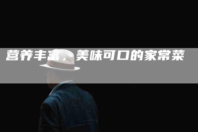 营养丰富，美味可口的家常菜-住家保姆月嫂服务_家政保洁钟点工家政服务_速上门月嫂网首页