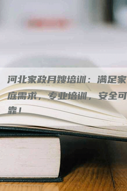 河北家政月嫂培训：满足家庭需求，专业培训，安全可靠！