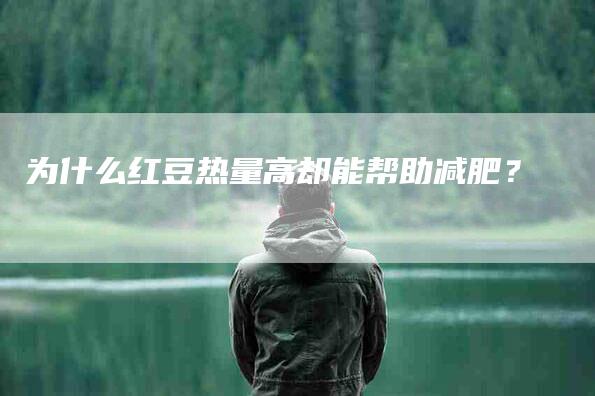 为什么红豆热量高却能帮助减肥？