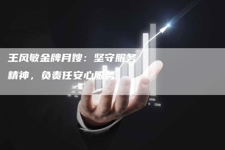 王风敏金牌月嫂：坚守服务精神，负责任安心服务-速上门月嫂网