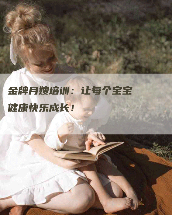 金牌月嫂培训：让每个宝宝健康快乐成长！