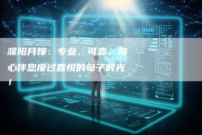 濮阳月嫂：专业、可靠，放心伴您度过喜悦的母子时光！-住家保姆月嫂服务_家政保洁钟点工家政服务_速上门月嫂网首页
