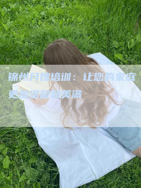 锦州月嫂培训：让您的家庭更加温馨和美满-速上门月嫂网