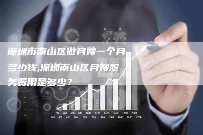 深圳市南山区做月嫂一个月多少钱,深圳南山区月嫂服务费用是多少？-住家保姆月嫂服务_家政保洁钟点工家政服务_速上门月嫂网首页