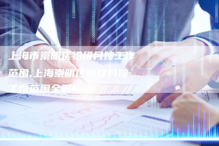 上海市崇明区初级月嫂工作范围,上海崇明区初级月嫂工作范围全解析