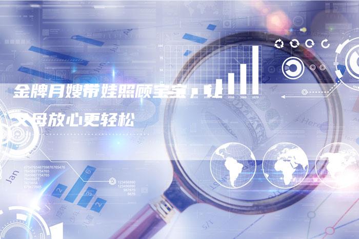 金牌月嫂带娃照顾宝宝，让父母放心更轻松