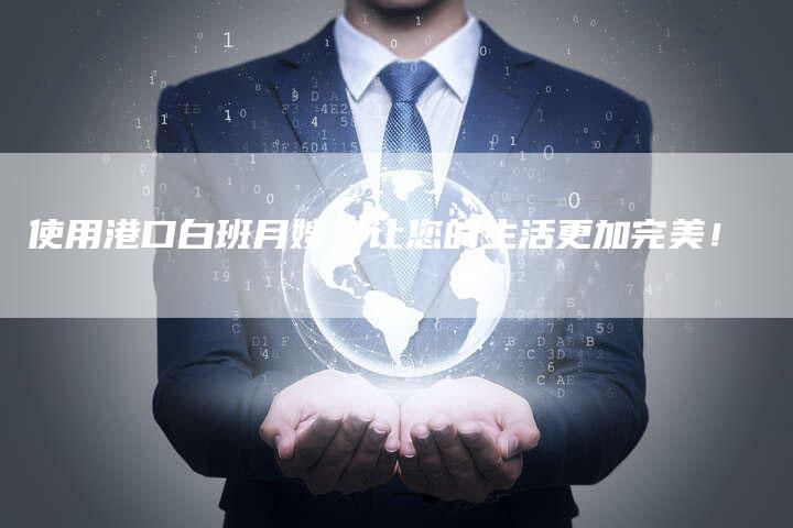 使用港口白班月嫂，让您的生活更加完美！-住家保姆月嫂服务_家政保洁钟点工家政服务_速上门月嫂网首页