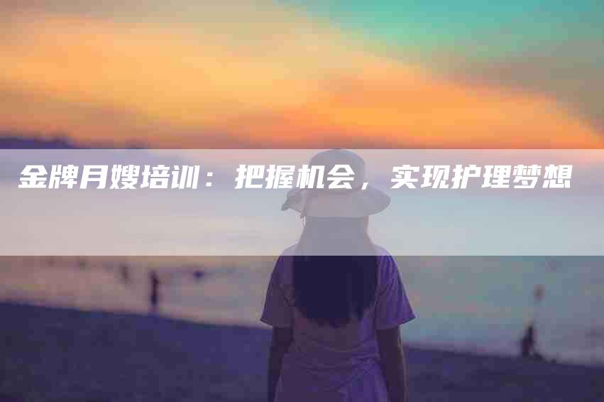 金牌月嫂培训：把握机会，实现护理梦想