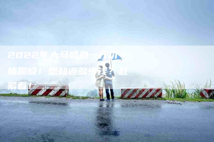 2022年大马哈鱼一斤价格揭晓!想知道多少钱?赶紧看!-住家保姆月嫂服务_家政保洁钟点工家政服务_速上门月嫂网首页