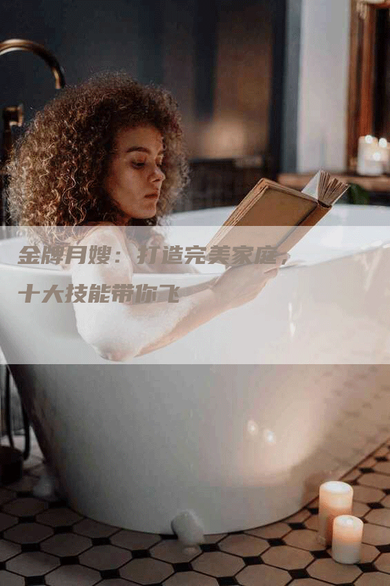 金牌月嫂：打造完美家庭，十大技能带你飞