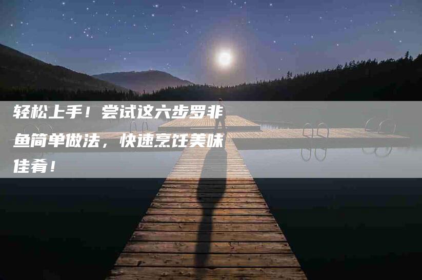 轻松上手！尝试这六步罗非鱼简单做法，快速烹饪美味佳肴！-住家保姆月嫂服务_家政保洁钟点工家政服务_速上门月嫂网首页