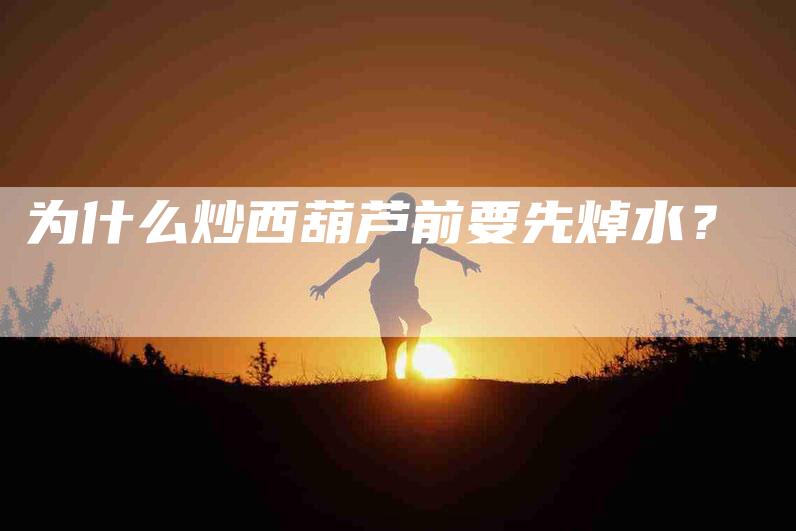 为什么炒西葫芦前要先焯水？