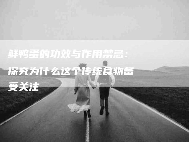 鲜鸭蛋的功效与作用禁忌：探究为什么这个传统食物备受关注