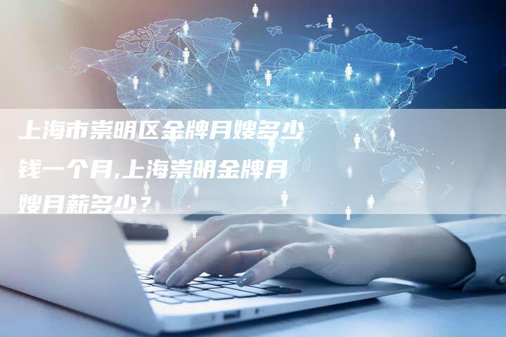 上海市崇明区金牌月嫂多少钱一个月,上海崇明金牌月嫂月薪多少？-住家保姆月嫂服务_家政保洁钟点工家政服务_速上门月嫂网首页