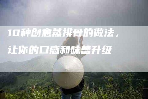 10种创意蒸排骨的做法，让你的口感和味蕾升级-住家保姆月嫂服务_家政保洁钟点工家政服务_速上门月嫂网首页