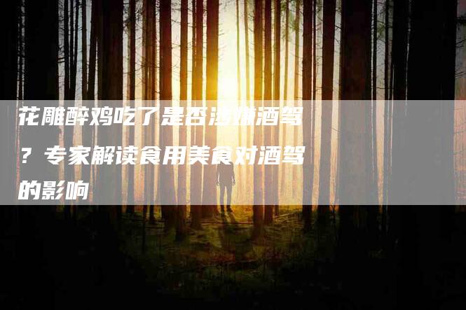 花雕醉鸡吃了是否涉嫌酒驾？专家解读食用美食对酒驾的影响-住家保姆月嫂服务_家政保洁钟点工家政服务_速上门月嫂网首页