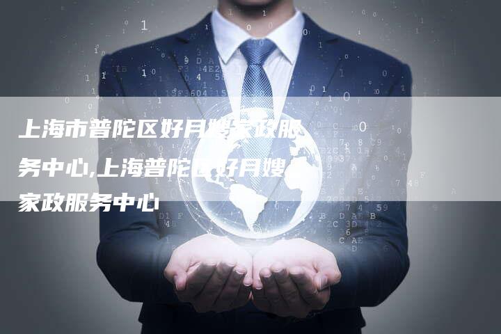 上海市普陀区好月嫂家政服务中心,上海普陀区好月嫂家政服务中心