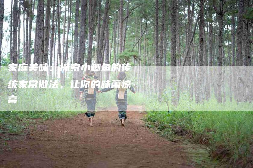 家庭美味：探索小鲫鱼的传统家常做法，让你的味蕾惊喜