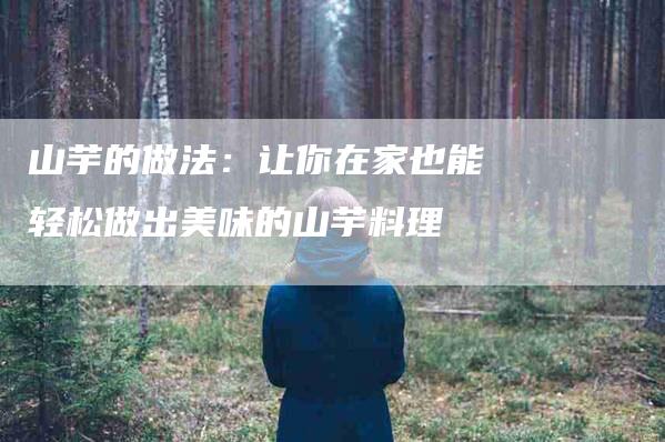 山芋的做法：让你在家也能轻松做出美味的山芋料理-住家保姆月嫂服务_家政保洁钟点工家政服务_速上门月嫂网首页