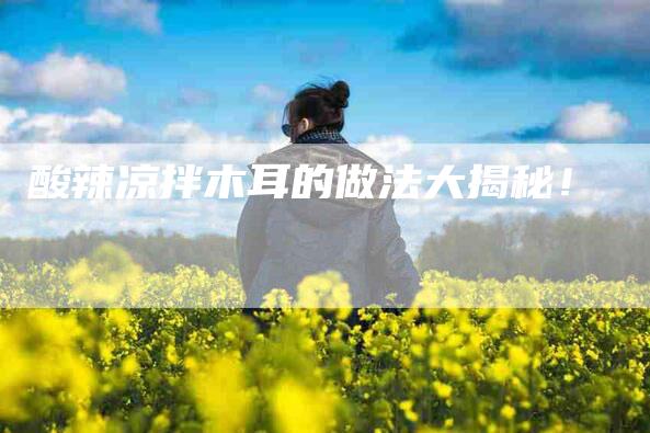 酸辣凉拌木耳的做法大揭秘！
