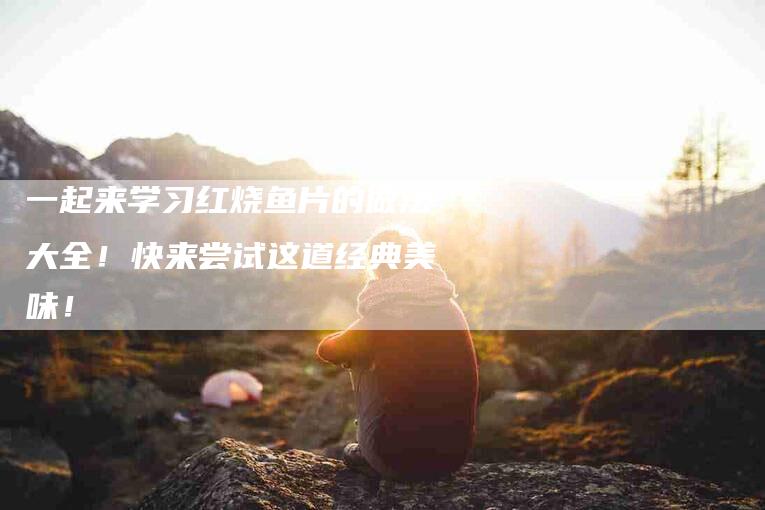 一起来学习红烧鱼片的做法大全！快来尝试这道经典美味！-住家保姆月嫂服务_家政保洁钟点工家政服务_速上门月嫂网首页