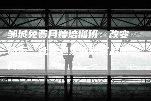 邹城免费月嫂培训班：改变命运，让普通家庭购买品质月嫂！-住家保姆月嫂服务_家政保洁钟点工家政服务_速上门月嫂网首页
