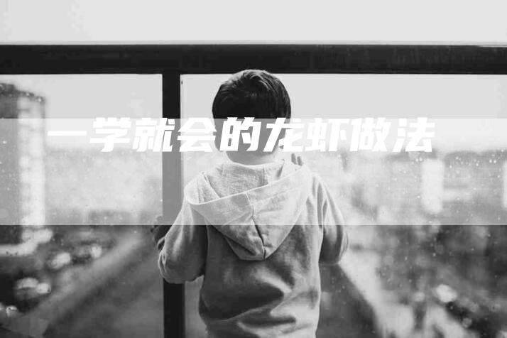 一学就会的龙虾做法-住家保姆月嫂服务_家政保洁钟点工家政服务_速上门月嫂网首页