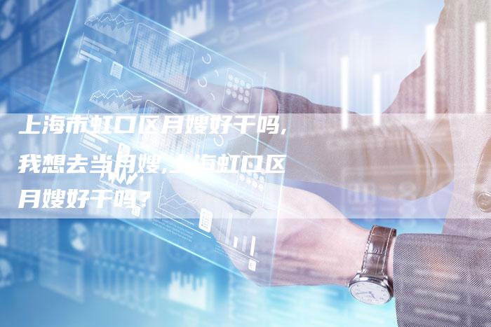 上海市虹口区月嫂好干吗,我想去当月嫂,上海虹口区月嫂好干吗？