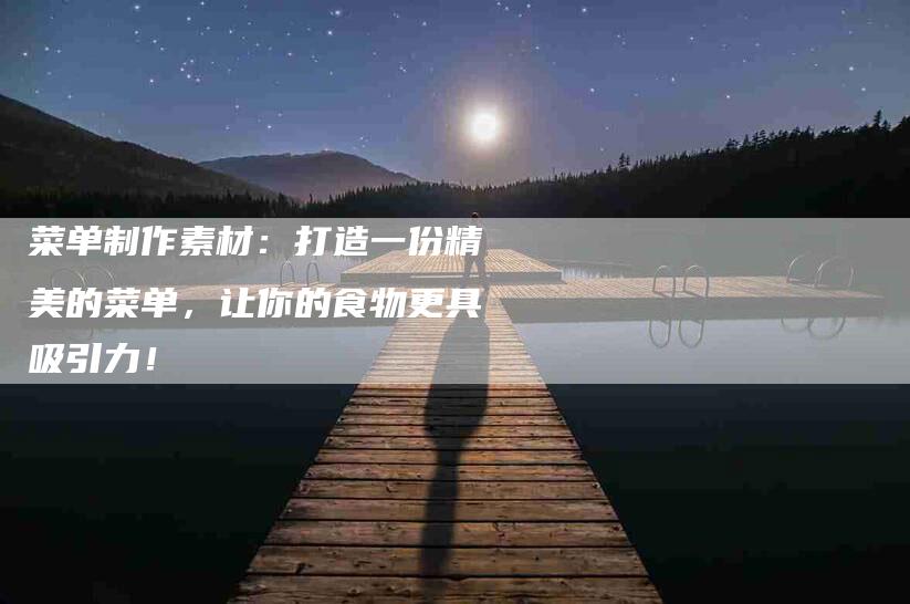 菜单制作素材：打造一份精美的菜单，让你的食物更具吸引力！-住家保姆月嫂服务_家政保洁钟点工家政服务_速上门月嫂网首页
