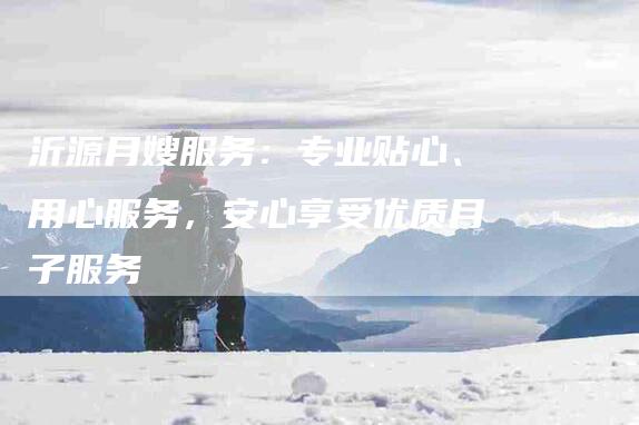 沂源月嫂服务：专业贴心、用心服务，安心享受优质月子服务