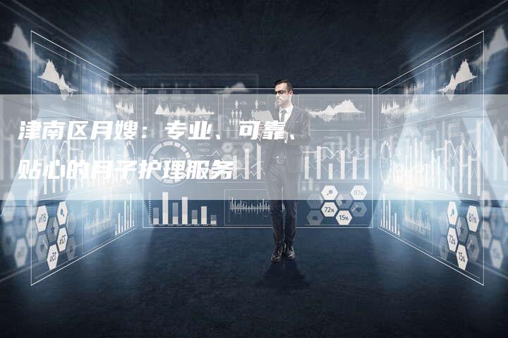津南区月嫂：专业、可靠、贴心的月子护理服务