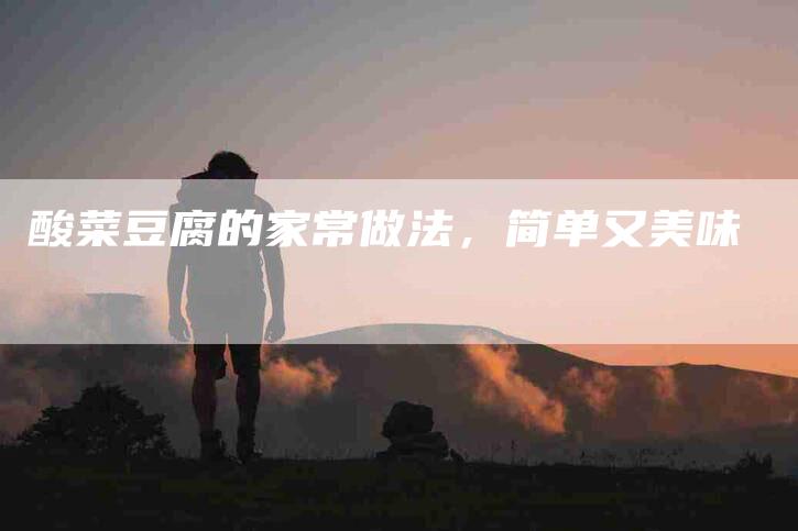 酸菜豆腐的家常做法，简单又美味