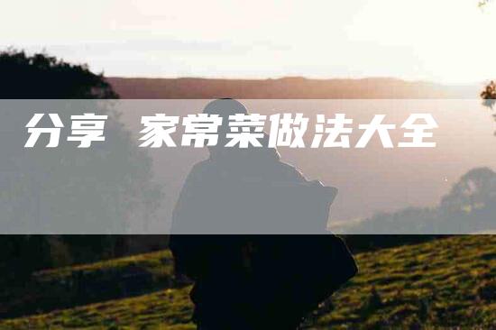 分享 家常菜做法大全-住家保姆月嫂服务_家政保洁钟点工家政服务_速上门月嫂网首页