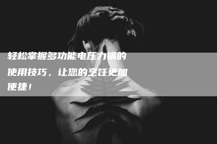 轻松掌握多功能电压力锅的使用技巧，让您的烹饪更加便捷！-住家保姆月嫂服务_家政保洁钟点工家政服务_速上门月嫂网首页