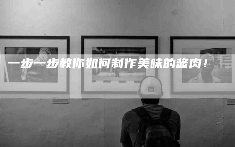 一步一步教你如何制作美味的酱肉！