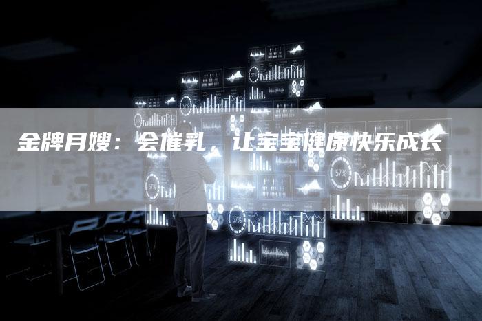 金牌月嫂：会催乳，让宝宝健康快乐成长-住家保姆月嫂服务_家政保洁钟点工家政服务_速上门月嫂网首页