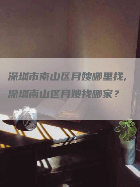 深圳市南山区月嫂哪里找,深圳南山区月嫂找哪家？-住家保姆月嫂服务_家政保洁钟点工家政服务_速上门月嫂网首页