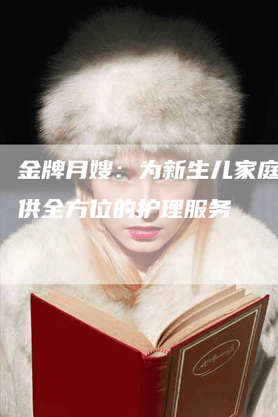 金牌月嫂：为新生儿家庭提供全方位的护理服务-住家保姆月嫂服务_家政保洁钟点工家政服务_速上门月嫂网首页