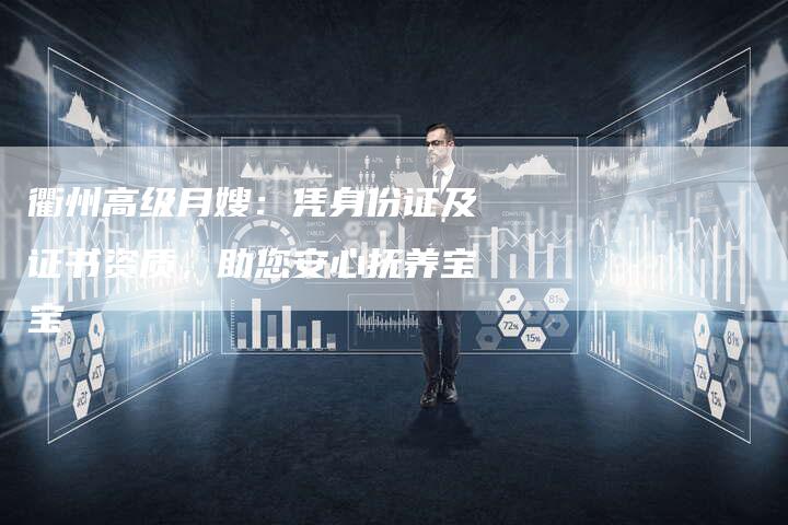 衢州高级月嫂：凭身份证及证书资质，助您安心抚养宝宝-住家保姆月嫂服务_家政保洁钟点工家政服务_速上门月嫂网首页