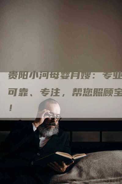 贵阳小河母婴月嫂：专业、可靠、专注，帮您照顾宝宝！-住家保姆月嫂服务_家政保洁钟点工家政服务_速上门月嫂网首页